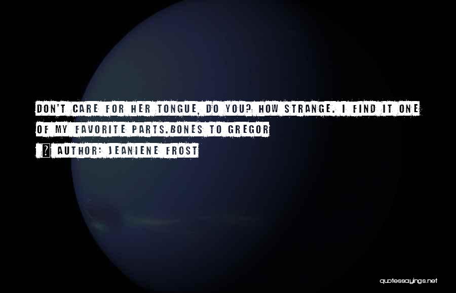 Jeaniene Frost Quotes: Don't Care For Her Tongue, Do You? How Strange. I Find It One Of My Favorite Parts.bones To Gregor