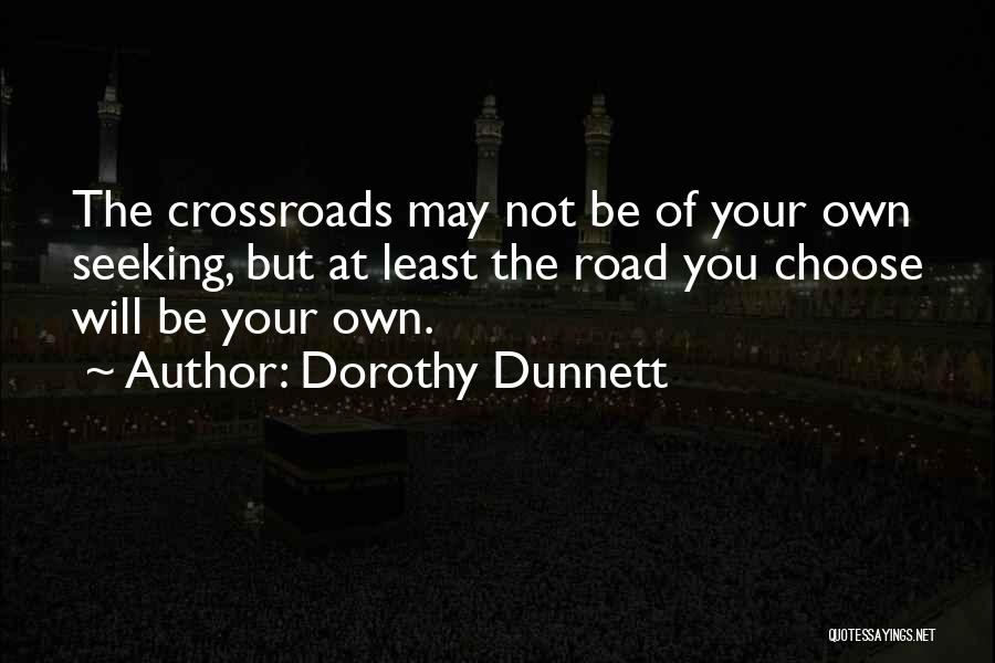 Dorothy Dunnett Quotes: The Crossroads May Not Be Of Your Own Seeking, But At Least The Road You Choose Will Be Your Own.
