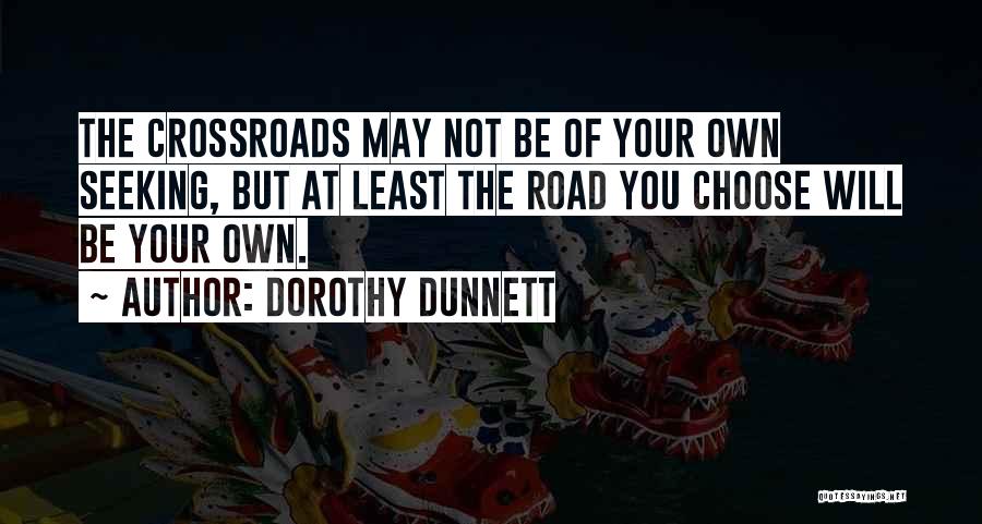 Dorothy Dunnett Quotes: The Crossroads May Not Be Of Your Own Seeking, But At Least The Road You Choose Will Be Your Own.