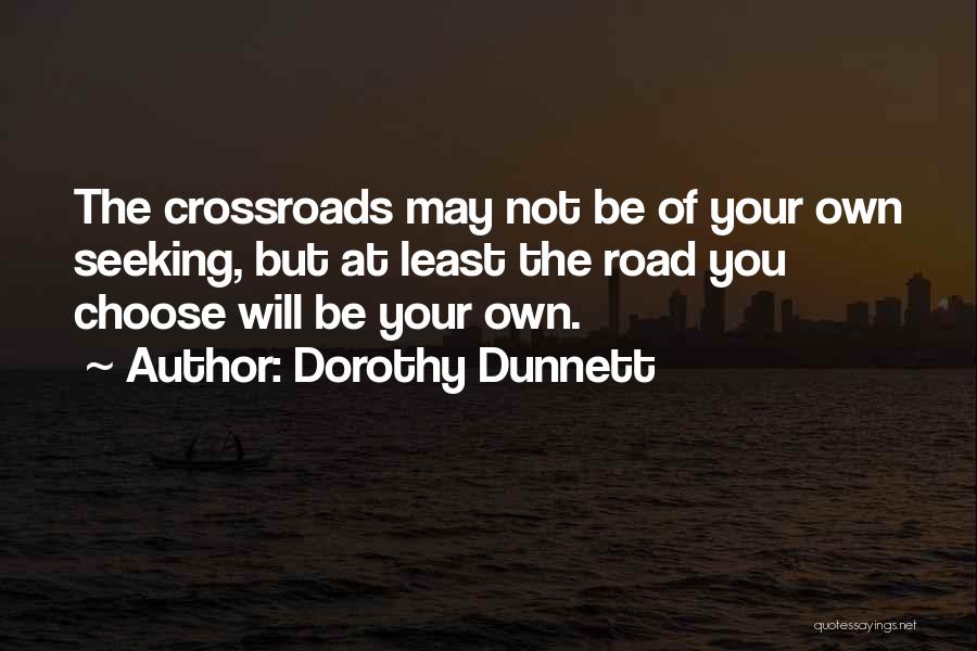 Dorothy Dunnett Quotes: The Crossroads May Not Be Of Your Own Seeking, But At Least The Road You Choose Will Be Your Own.