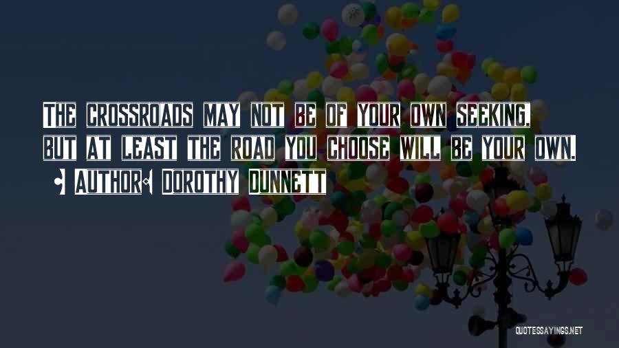 Dorothy Dunnett Quotes: The Crossroads May Not Be Of Your Own Seeking, But At Least The Road You Choose Will Be Your Own.