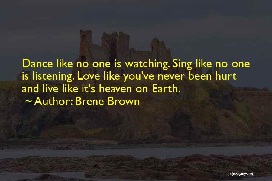 Brene Brown Quotes: Dance Like No One Is Watching. Sing Like No One Is Listening. Love Like You've Never Been Hurt And Live