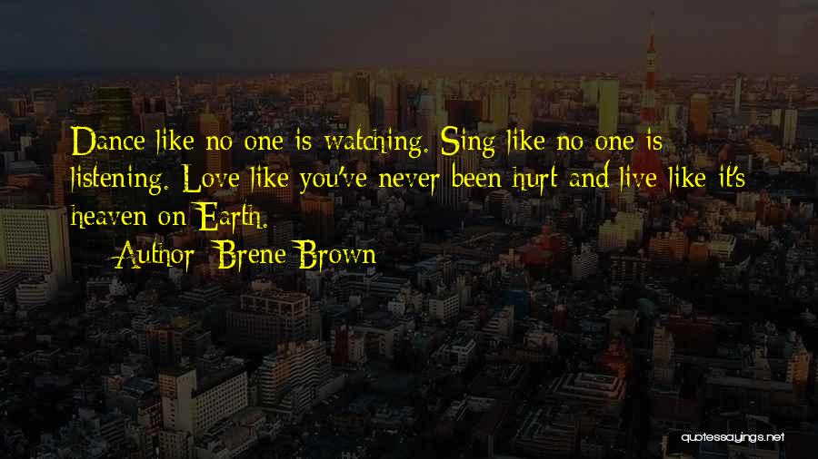 Brene Brown Quotes: Dance Like No One Is Watching. Sing Like No One Is Listening. Love Like You've Never Been Hurt And Live