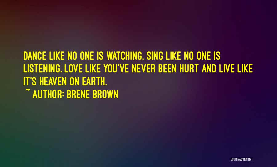 Brene Brown Quotes: Dance Like No One Is Watching. Sing Like No One Is Listening. Love Like You've Never Been Hurt And Live