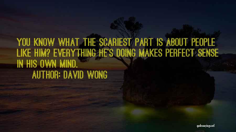 David Wong Quotes: You Know What The Scariest Part Is About People Like Him? Everything He's Doing Makes Perfect Sense In His Own