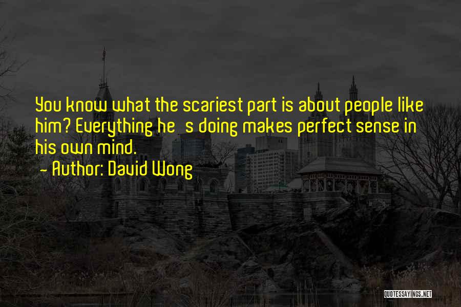 David Wong Quotes: You Know What The Scariest Part Is About People Like Him? Everything He's Doing Makes Perfect Sense In His Own