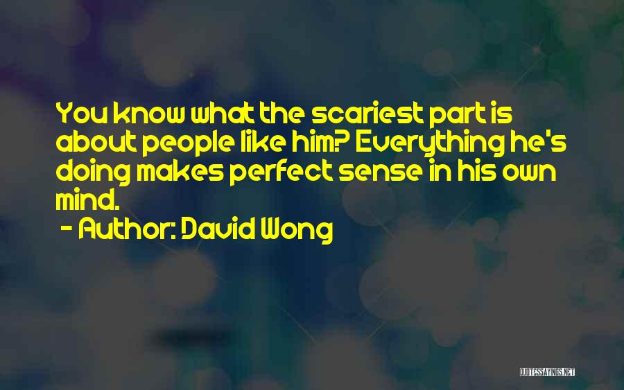 David Wong Quotes: You Know What The Scariest Part Is About People Like Him? Everything He's Doing Makes Perfect Sense In His Own
