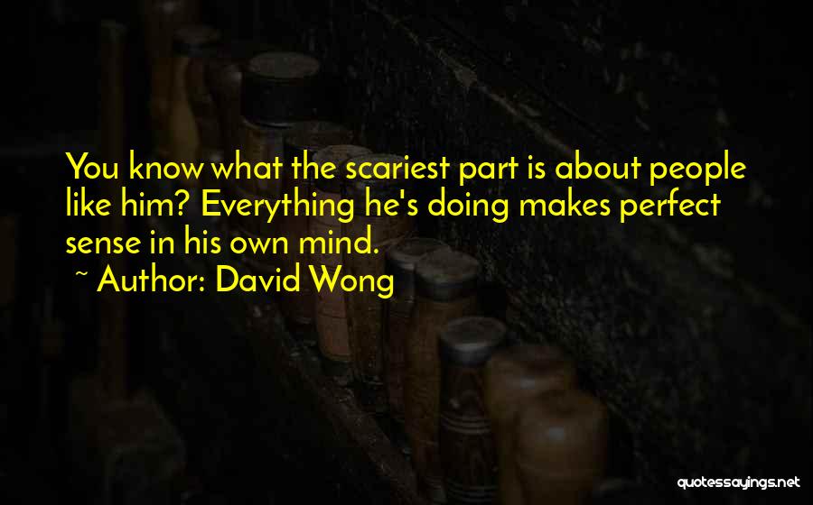 David Wong Quotes: You Know What The Scariest Part Is About People Like Him? Everything He's Doing Makes Perfect Sense In His Own