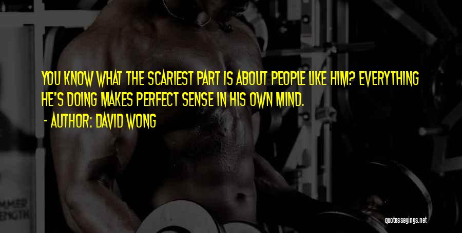 David Wong Quotes: You Know What The Scariest Part Is About People Like Him? Everything He's Doing Makes Perfect Sense In His Own