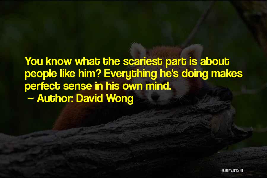David Wong Quotes: You Know What The Scariest Part Is About People Like Him? Everything He's Doing Makes Perfect Sense In His Own