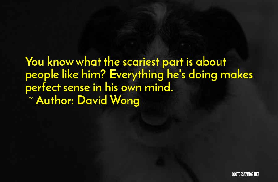 David Wong Quotes: You Know What The Scariest Part Is About People Like Him? Everything He's Doing Makes Perfect Sense In His Own