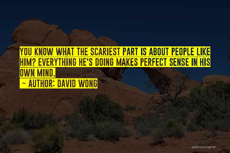 David Wong Quotes: You Know What The Scariest Part Is About People Like Him? Everything He's Doing Makes Perfect Sense In His Own