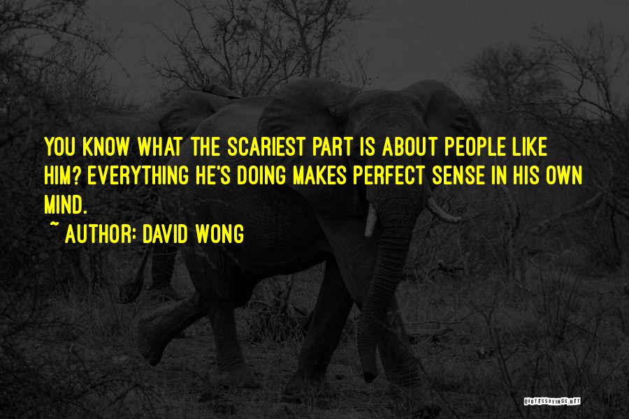 David Wong Quotes: You Know What The Scariest Part Is About People Like Him? Everything He's Doing Makes Perfect Sense In His Own
