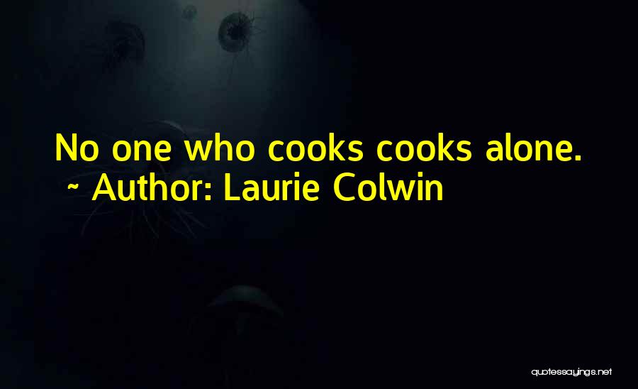 Laurie Colwin Quotes: No One Who Cooks Cooks Alone.