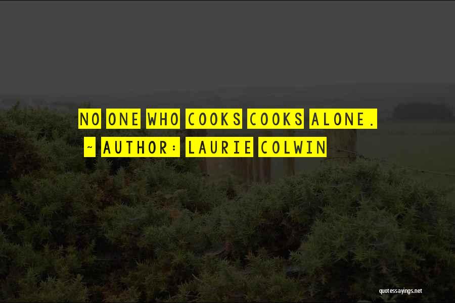 Laurie Colwin Quotes: No One Who Cooks Cooks Alone.