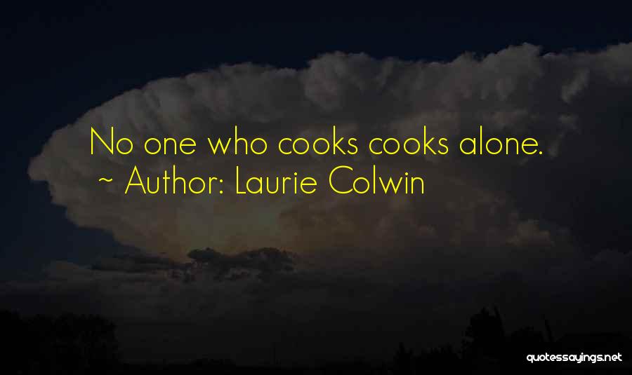 Laurie Colwin Quotes: No One Who Cooks Cooks Alone.