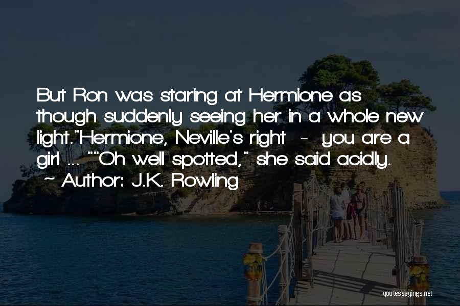 J.K. Rowling Quotes: But Ron Was Staring At Hermione As Though Suddenly Seeing Her In A Whole New Light.hermione, Neville's Right - You