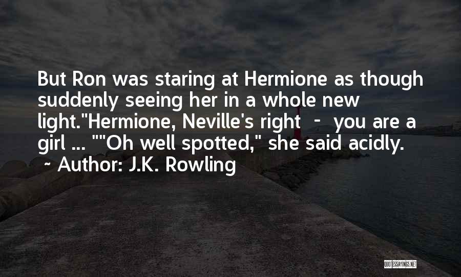 J.K. Rowling Quotes: But Ron Was Staring At Hermione As Though Suddenly Seeing Her In A Whole New Light.hermione, Neville's Right - You
