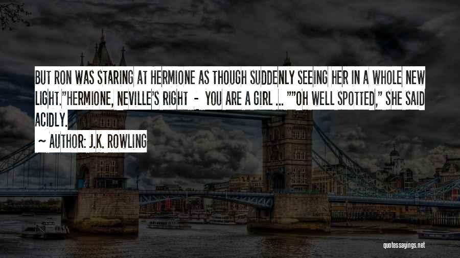 J.K. Rowling Quotes: But Ron Was Staring At Hermione As Though Suddenly Seeing Her In A Whole New Light.hermione, Neville's Right - You