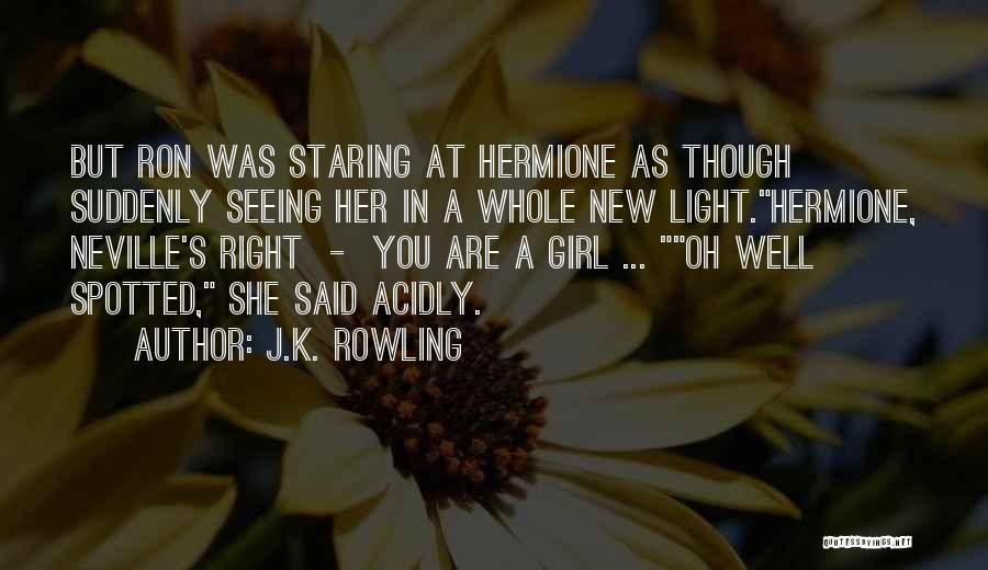 J.K. Rowling Quotes: But Ron Was Staring At Hermione As Though Suddenly Seeing Her In A Whole New Light.hermione, Neville's Right - You