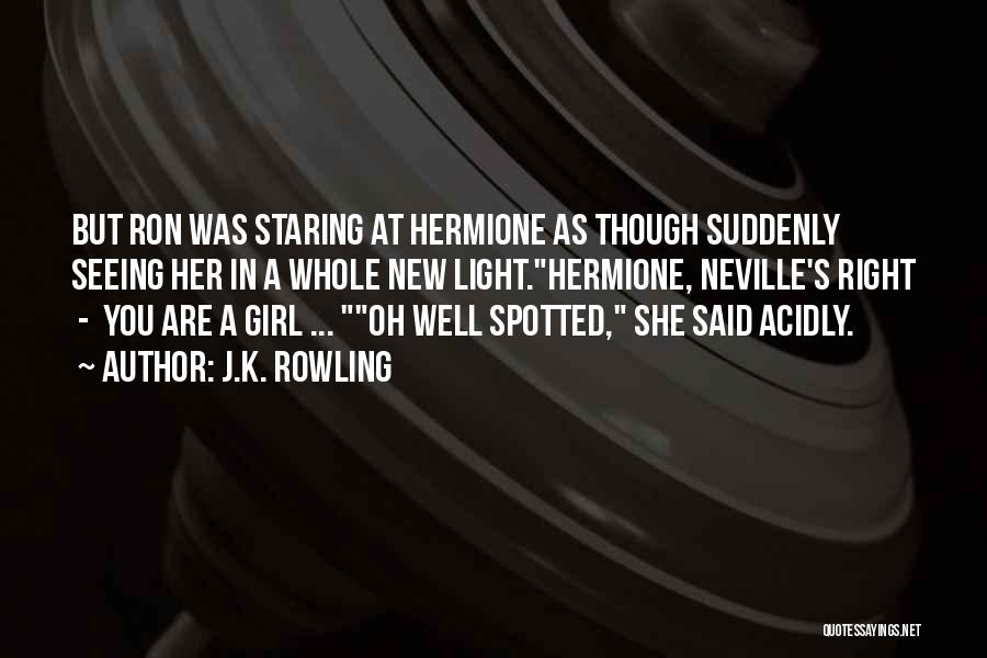 J.K. Rowling Quotes: But Ron Was Staring At Hermione As Though Suddenly Seeing Her In A Whole New Light.hermione, Neville's Right - You