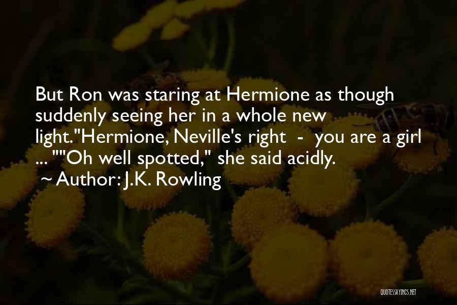 J.K. Rowling Quotes: But Ron Was Staring At Hermione As Though Suddenly Seeing Her In A Whole New Light.hermione, Neville's Right - You