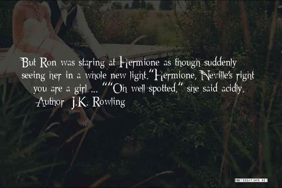 J.K. Rowling Quotes: But Ron Was Staring At Hermione As Though Suddenly Seeing Her In A Whole New Light.hermione, Neville's Right - You