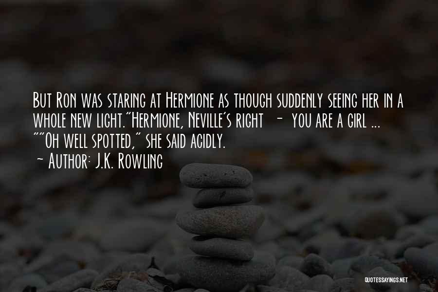 J.K. Rowling Quotes: But Ron Was Staring At Hermione As Though Suddenly Seeing Her In A Whole New Light.hermione, Neville's Right - You