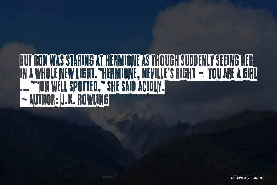 J.K. Rowling Quotes: But Ron Was Staring At Hermione As Though Suddenly Seeing Her In A Whole New Light.hermione, Neville's Right - You