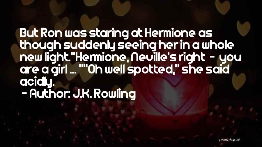 J.K. Rowling Quotes: But Ron Was Staring At Hermione As Though Suddenly Seeing Her In A Whole New Light.hermione, Neville's Right - You