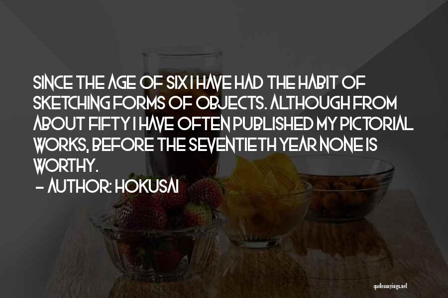 Hokusai Quotes: Since The Age Of Six I Have Had The Habit Of Sketching Forms Of Objects. Although From About Fifty I