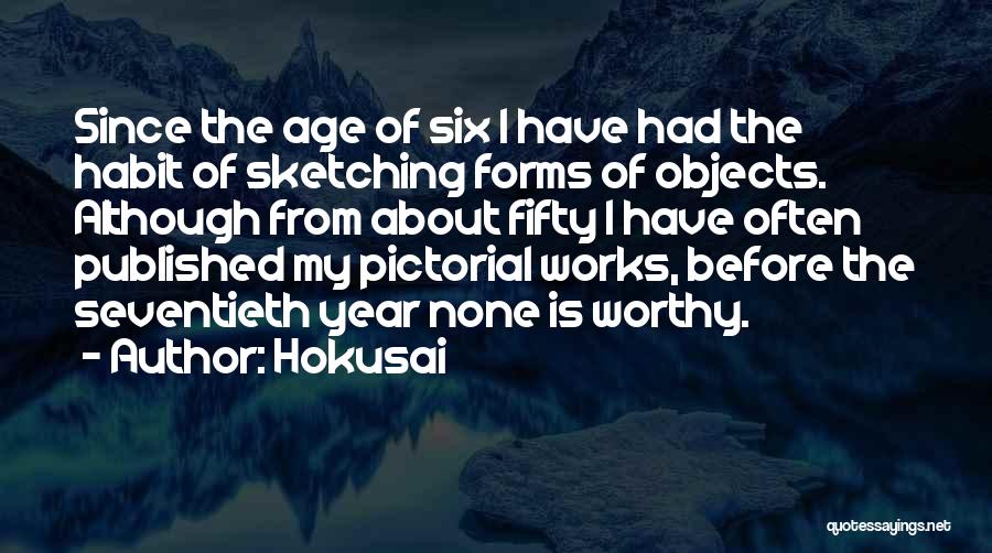 Hokusai Quotes: Since The Age Of Six I Have Had The Habit Of Sketching Forms Of Objects. Although From About Fifty I