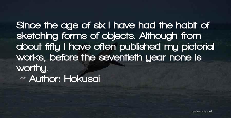 Hokusai Quotes: Since The Age Of Six I Have Had The Habit Of Sketching Forms Of Objects. Although From About Fifty I