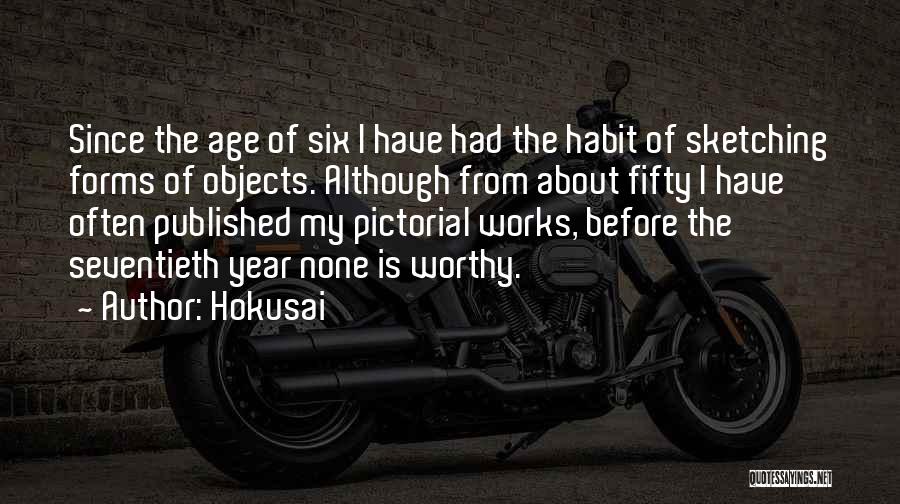 Hokusai Quotes: Since The Age Of Six I Have Had The Habit Of Sketching Forms Of Objects. Although From About Fifty I
