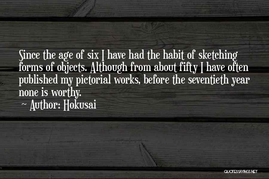 Hokusai Quotes: Since The Age Of Six I Have Had The Habit Of Sketching Forms Of Objects. Although From About Fifty I