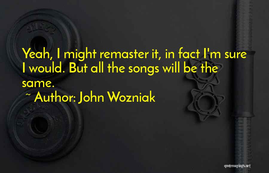 John Wozniak Quotes: Yeah, I Might Remaster It, In Fact I'm Sure I Would. But All The Songs Will Be The Same.
