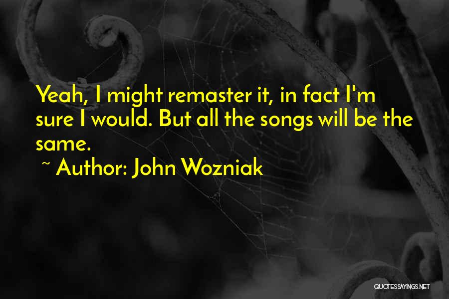 John Wozniak Quotes: Yeah, I Might Remaster It, In Fact I'm Sure I Would. But All The Songs Will Be The Same.