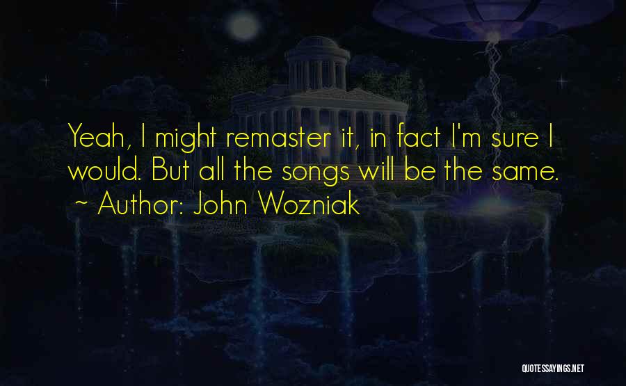 John Wozniak Quotes: Yeah, I Might Remaster It, In Fact I'm Sure I Would. But All The Songs Will Be The Same.
