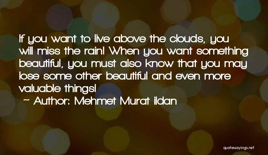 Mehmet Murat Ildan Quotes: If You Want To Live Above The Clouds, You Will Miss The Rain! When You Want Something Beautiful, You Must