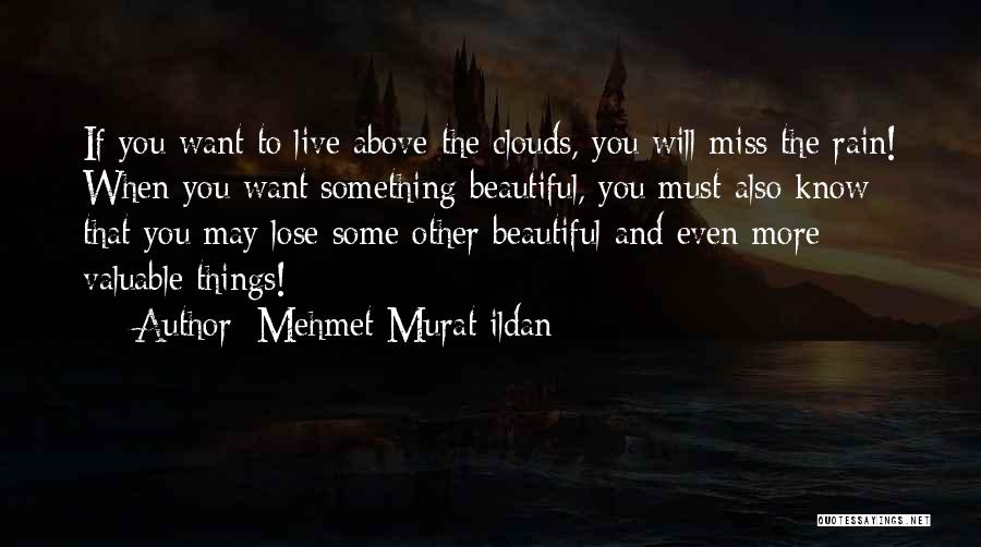 Mehmet Murat Ildan Quotes: If You Want To Live Above The Clouds, You Will Miss The Rain! When You Want Something Beautiful, You Must