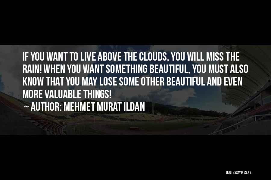 Mehmet Murat Ildan Quotes: If You Want To Live Above The Clouds, You Will Miss The Rain! When You Want Something Beautiful, You Must