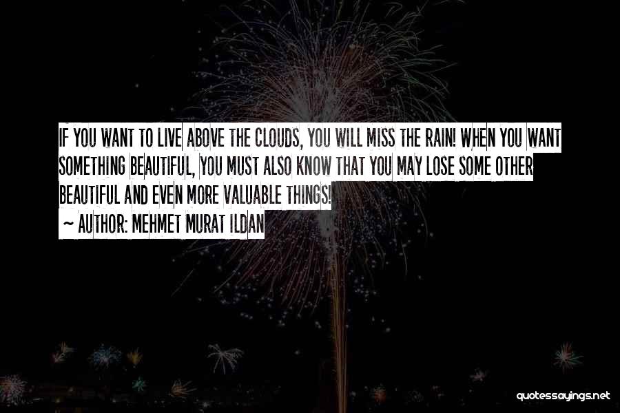 Mehmet Murat Ildan Quotes: If You Want To Live Above The Clouds, You Will Miss The Rain! When You Want Something Beautiful, You Must