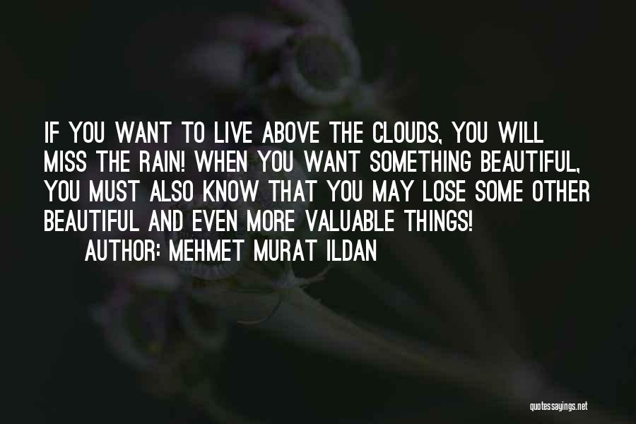 Mehmet Murat Ildan Quotes: If You Want To Live Above The Clouds, You Will Miss The Rain! When You Want Something Beautiful, You Must