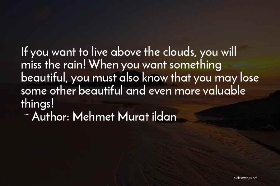 Mehmet Murat Ildan Quotes: If You Want To Live Above The Clouds, You Will Miss The Rain! When You Want Something Beautiful, You Must