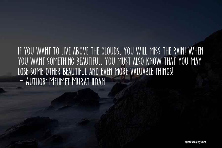 Mehmet Murat Ildan Quotes: If You Want To Live Above The Clouds, You Will Miss The Rain! When You Want Something Beautiful, You Must