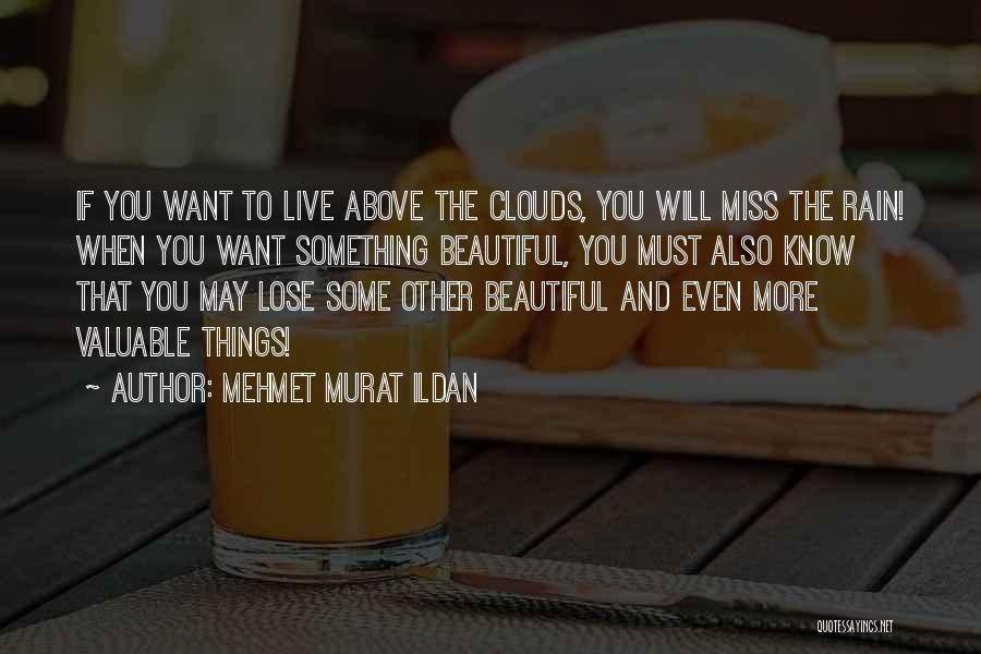 Mehmet Murat Ildan Quotes: If You Want To Live Above The Clouds, You Will Miss The Rain! When You Want Something Beautiful, You Must