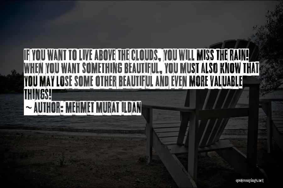 Mehmet Murat Ildan Quotes: If You Want To Live Above The Clouds, You Will Miss The Rain! When You Want Something Beautiful, You Must