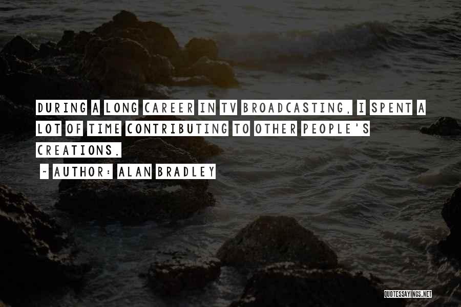 Alan Bradley Quotes: During A Long Career In Tv Broadcasting, I Spent A Lot Of Time Contributing To Other People's Creations.
