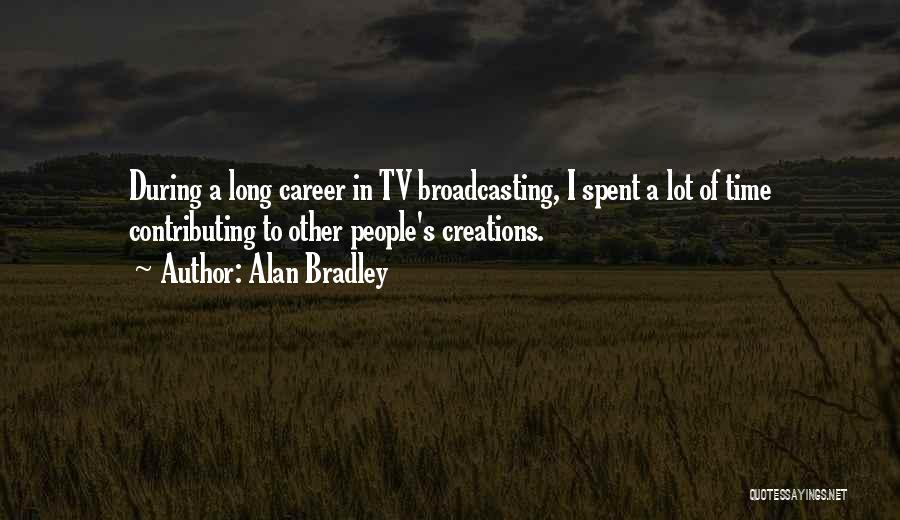 Alan Bradley Quotes: During A Long Career In Tv Broadcasting, I Spent A Lot Of Time Contributing To Other People's Creations.