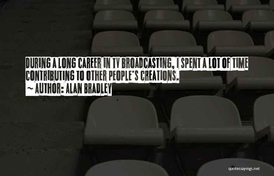 Alan Bradley Quotes: During A Long Career In Tv Broadcasting, I Spent A Lot Of Time Contributing To Other People's Creations.